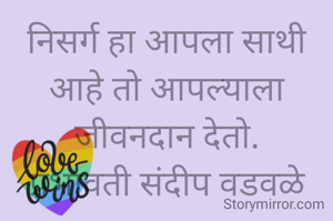 निसर्ग हा आपला साथी आहे तो आपल्याला जीवनदान देतो.
प्रभावती संदीप वडवळे