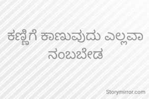 ಕಣ್ಣಿಗೆ ಕಾಣುವುದು ಎಲ್ಲವಾ ನಂಬಬೇಡ