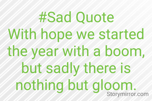 #Sad Quote
With hope we started the year with a boom, but sadly there is nothing but gloom.