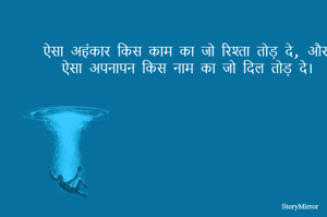 ऐसा अहंकार किस काम का जो रिश्ता तोड़ दे, और ऐसा अपनापन किस नाम का जो दिल तोड़ दे।