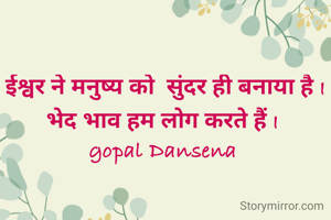 ईश्वर ने मनुष्य को  सुंदर ही बनाया है I भेद भाव हम लोग करते हैं I 
gopal Dansena 