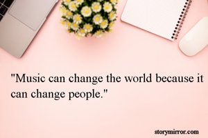 "Music can change the world because it can change people."