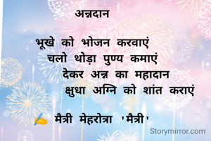 अन्नदान

भूखे को भोजन करवाएं
   चलो थोड़ा पुण्य कमाएं
       देकर अन्न का महादान
           क्षुधा अग्नि को शांत कराएं

✍️ मैत्री मेहरोत्रा 'मैत्री'
