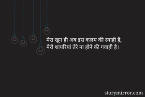 मेरा खून ही अब इस कलम की स्याही है,
मेरी शायरियां तेरे ना होने की गवाही है। 