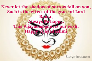 Never let the shadow of sorrow fall on you,
Such is the effect of the grace of Lord Rama,
Always be happy.
This Vijayadashami is our wish.
Happy Vijayadashmi