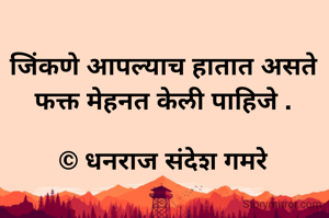 जिंकणे आपल्याच हातात असते फक्त मेहनत केली पाहिजे .

© धनराज संदेश गमरे