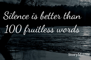 Silence is better than 100 fruitless words
