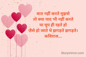 बात नहीं करते मुझसे
तो क्या याद भी नहीं करते
या चुप ही रहते हो
जैसे हो जाते थे झगड़ते झगड़ते।
कविराज...