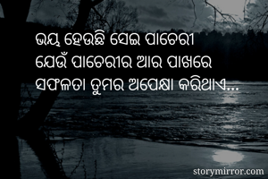 ଭୟ ହେଉଛି ସେଇ ପାଚେରୀ
ଯେଉଁ ପାଚେରୀର ଆର ପାଖରେ
ସଫଳତା ତୁମର ଅପେକ୍ଷା କରିଥାଏ...
