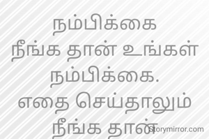 நம்பிக்கை
நீங்க தான் உங்கள் நம்பிக்கை.
எதை செய்தாலும் நீங்க தான் செய்யணும்.
உங்க மேல நம்பிக்கை
வையுங்கள்