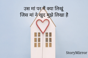 उस मां पर मैं क्या लिखूं
जिस मां ने खुद मुझे लिखा है