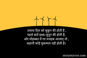 तलाश दिल को सुकून की होती है ,
पहले बातें इश्क़-जुनून की होती है,
ओर मोहब्बत में गर मजहब आजाए तो ,
कहानी कोई मुकम्मल नही होती है।
