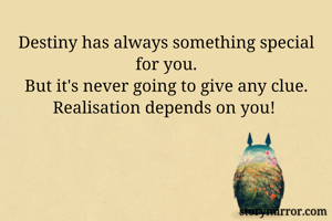 Destiny has always something special for you.
But it's never going to give any clue.
Realisation depends on you! 