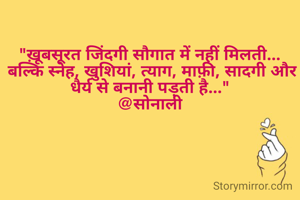 "ख़ूबसूरत जिंदगी सौगात में नहीं मिलती...
 बल्कि स्नेह, खुशियां, त्याग, माफ़ी, सादगी और धैर्य से बनानी पड़ती है..."
@सोनाली