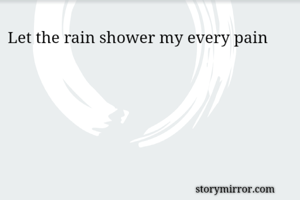 Let the rain shower my every pain