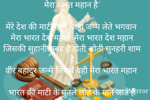 मेरा भारत महान है”

मेरे देश की माटी ऐसी, जहां जन्म लेते भगवान
मेरा भारत देश महान, मेरा भारत देश महान
जिसकी सुहानी सुबह है होती, होती सुनहरी शाम है
वीर बहादुर जन्मे जिसमें वही मेरा भारत महान है
भारत की माटी के पुतले लोहे के माने जाते हैं
गांधी, तिलक, बोस, नेहरू, इस नाम से जाने जाते हैं
फिर बने सोने की चिड़ि‍या हम सबका है ये अरमान
मेरा भारत देश महान, मेरा भारत देश महान