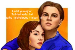 Aadat ya majburi
Tu Meri aadat hai
Aur tujhe na bhul pana majburi hai 