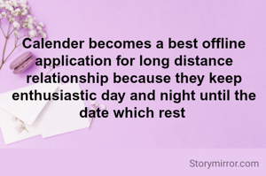 Calender becomes a best offline application for long distance relationship because they keep enthusiastic day and night until the date which rest 