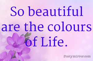 So beautiful are the colours of Love.