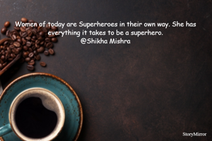 Women of today are Superheroes in their own way. She has everything it takes to be a superhero.
@Shikha Mishra