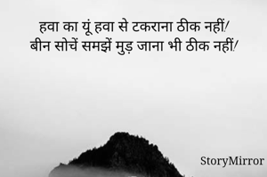 हवा का यूं हवा से टकराना ठीक नहीं!
बीन सोचें समझें मुड़ जाना भी ठीक नहीं!
