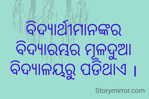 ବିଦ୍ୟାର୍ଥୀମାନଙ୍କର ବିଦ୍ୟାରମ୍ଭର ମୂଳଦୁଆ ବିଦ୍ୟାଳୟରୁ ପଡିଥାଏ ।