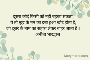 दूसरा कोई किसी को नहीं बहका सकता,
ये तो खुद के मन का दबा हुआ खोट होता है,
जो दूसरे के नाम का सहारा लेकर बाहर आता है!!
        अनीता भारद्वाज