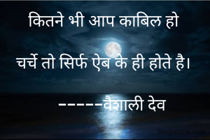 कितने भी आप काबिल हो

चर्चे तो सिर्फ ऐब के ही होते है।

     -----वैशाली देव 

