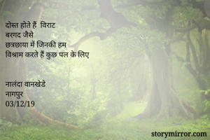 दोस्त होते हैं  विराट
बरगद जैसे
छत्रछाया में जिनकी हम
विश्राम करते हैं कुछ पल के लिए 


नालंदा वानखेडे 
नागपुर 
03/12/19
