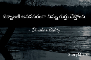 టెక్నాలజీ అనవసరంగా నిన్ను గుర్తు చేస్తోంది.

- Dinakar Reddy