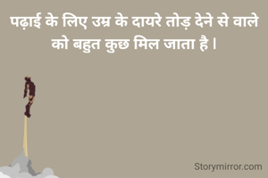 पढ़ाई के लिए उम्र के दायरे तोड़ देने से वाले को बहुत कुछ मिल जाता है |