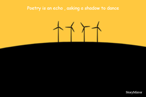 Poetry is an echo , asking a shadow to dance