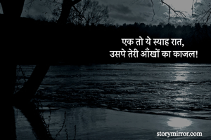 एक तो ये स्याह रात,
उसपे तेरी आँखों का काजल!