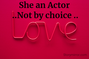 She an Actor 
..Not by choice ..