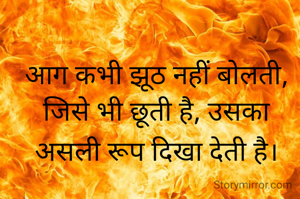 आग कभी झूठ नहीं बोलती,
जिसे भी छूती है, उसका असली रूप दिखा देती है।