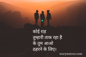 कोई राह
तुम्हारी ताक रहा है
के तुम आओ
ठहरने के लिए। 