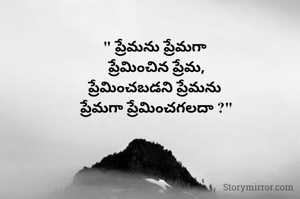 " ప్రేమను ప్రేమగా 
ప్రేమించిన ప్రేమ,
ప్రేమించబడని ప్రేమను 
ప్రేమగా ప్రేమించగలదా ?"