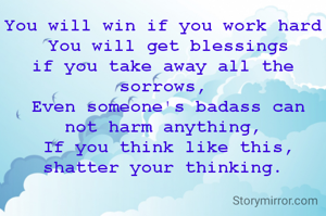 You will win if you work hard
 You will get blessings if you take away all the sorrows,
 Even someone's badass can not harm anything,
 If you think like this, shatter your thinking.