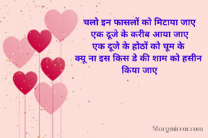 चलो इन फासलों को मिटाया जाए
एक दूजे के करीब आया जाए
एक दूजे के होठों को चूम के 
क्यू ना इस किस डे की शाम को हसीन 
किया जाए
