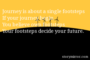 Journey is about a single footsteps
If your journey begin
You believe own footsteps
Your footsteps decide your future.