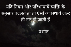 यदि नियम और परिभाषायें व्यक्ति के अनुसार बदलते हो तो ऐसी व्यवस्थायें जल्द ही नष्ट हो जाती हैं

              प्रभात