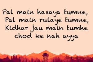 Pal main hasaya tumne, 
Pal main rulaye tumne,
Kidhar jau main tumhe chod ke nah ayya