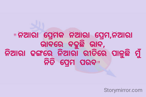 "ନିଆରା ପ୍ରେମିକ ନିଆରା ପ୍ରେମ,ନିଆରା ଭାବରେ ବଢୁଛି ଭାବ,
ନିଆରା ଢଙ୍ଗରେ ନିଆରା ରୀତିରେ ପାଳୁଛି ମୁଁ ନିତି ପ୍ରେମ ପରବ"