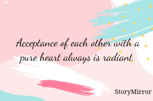 Acceptance of each other with a pure heart always is radiant 