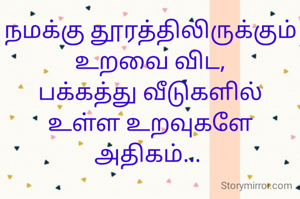 நமக்கு தூரத்திலிருக்கும் உறவை விட,
பக்கத்து வீடுகளில் உள்ள உறவுகளே அதிகம்... 