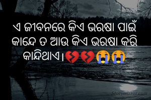 ଏ ଜୀବନରେ କିଏ ଭରଷା ପାଇଁ
କାନ୍ଦେ ତ ଆଉ କିଏ ଭରଷା କରି
କାନ୍ଦିଥାଏ।💔💔😭😭

