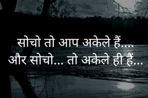 सोचो तो आप अकेले हैं....
और सोचो... तो अकेले ही हैं...