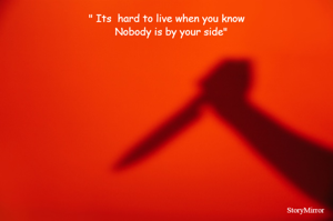 " Its  hard to live when you know
   Nobody is by your side"