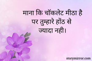 माना कि चॉकलेट मीठा है
     पर तुम्हारे होंठ से 
         ज्यादा नही।