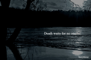Death waits for no one